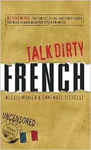 [VIEW] EBOOK EPUB KINDLE PDF Talk Dirty French: Beyond Merde: The curses, slang, and street lingo yo