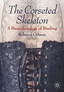 [View] [EBOOK EPUB KINDLE PDF] The Corseted Skeleton: A Bioarchaeology of Binding by  Rebecca Gibson