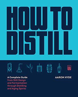 Get [KINDLE PDF EBOOK EPUB] How to Distill: A Complete Guide from Still Design and Fermentation thro