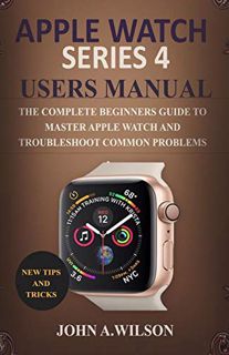 [Access] [EPUB KINDLE PDF EBOOK] APPLE WATCH SERIES 4 USERS MANUAL: The Complete Beginners Guide To