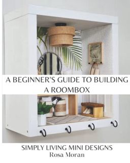 Access [EPUB KINDLE PDF EBOOK] A Beginner's Guide to Building a Roombox: Simply Living Mini Designs