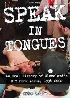 View [KINDLE PDF EBOOK EPUB] Speak in Tongues: An Oral History of Cleveland's Infamous Diy Punk Venu