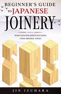 Read EBOOK EPUB KINDLE PDF Beginner's Guide to Japanese Joinery: Make Japanese Joints in 8 Steps Wit