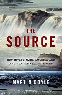 [Access] [EPUB KINDLE PDF EBOOK] The Source: How Rivers Made America and America Remade Its Rivers b