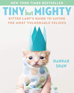 ACCESS [KINDLE PDF EBOOK EPUB] Tiny But Mighty: Kitten Lady's Guide to Saving the Most Vulnerable Fe