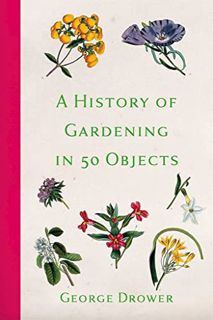 Access EPUB KINDLE PDF EBOOK A History of Gardening in 50 Objects by  George Drower 📭