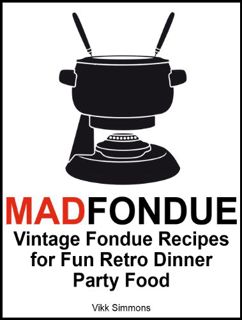 ACCESS [EBOOK EPUB KINDLE PDF] MAD FONDUE: Vintage Fondue Recipes for Fun Retro Dinner Party Food by