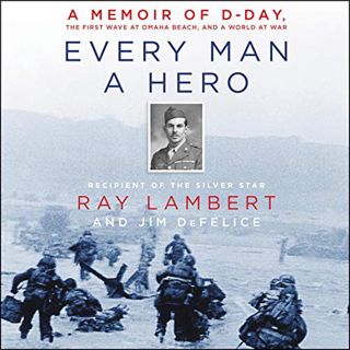 Access [KINDLE PDF EBOOK EPUB] Every Man a Hero: A Memoir of D-Day, the First Wave at Omaha Beach, a