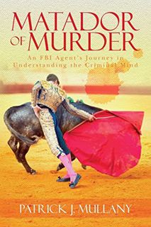[READ] EPUB KINDLE PDF EBOOK Matador of Murder: An FBI Agent's Journey in Understanding the Criminal