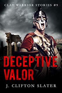 GET PDF EBOOK EPUB KINDLE Deceptive Valor (Clay Warrior Stories Book 9) by  J. Clifton Slater &  Hol
