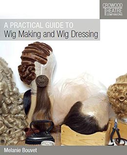 GET EPUB KINDLE PDF EBOOK A Practical Guide to Wig Making and Wig Dressing (Crowood Theatre Companio