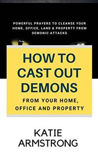 [ACCESS] EBOOK EPUB KINDLE PDF How to Cast Out Demons from Your Home, Office and Property: Powerful