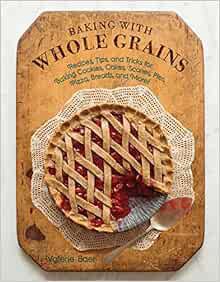 [ACCESS] [EBOOK EPUB KINDLE PDF] Baking with Whole Grains: Recipes, Tips, and Tricks for Baking Cook