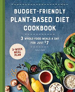 [GET] EBOOK EPUB KINDLE PDF Budget-Friendly Plant Based Diet Cookbook: 3 Whole-Food Meals a Day for