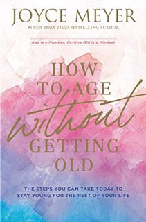 VIEW [EPUB KINDLE PDF EBOOK] How to Age Without Getting Old: The Steps You Can Take Today to Stay Yo
