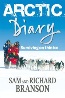Access KINDLE PDF EBOOK EPUB Arctic Diary: Surviving on thin ice by  Sam Branson &  Richard Branson
