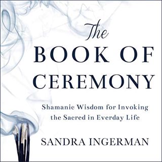 Read [EBOOK EPUB KINDLE PDF] The Book of Ceremony: Shamanic Wisdom for Invoking the Sacred in Everyd