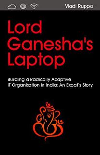 Read PDF EBOOK EPUB KINDLE Lord Ganesha's Laptop: Building a Radically Adaptive IT Organization in I