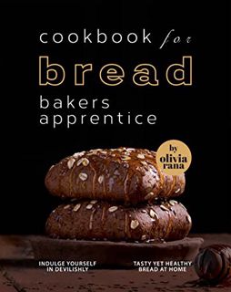 [Read] [EBOOK EPUB KINDLE PDF] Cookbook for Bread Bakers Apprentice: Indulge Yourself in Devilishly