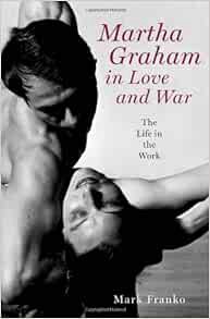 [ACCESS] EBOOK EPUB KINDLE PDF Martha Graham in Love and War: The Life in the Work by Mark Franko 🗸