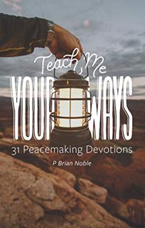 [VIEW] PDF EBOOK EPUB KINDLE Teach Me Your Ways: 31 Peacemaking Devotions by  P. Brian Noble 📁