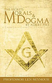 READ [EPUB KINDLE PDF EBOOK] The Secrets of Morals and Dogma by Albert Pike by  Len Seymour 📑