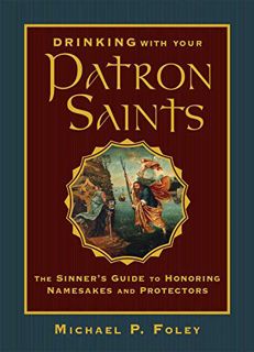 [VIEW] [EPUB KINDLE PDF EBOOK] Drinking with Your Patron Saints: The Sinner's Guide to Honoring Name