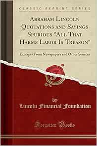 [Get] [EPUB KINDLE PDF EBOOK] Abraham Lincoln Quotations and Sayings Spurious "All That Harms Labor