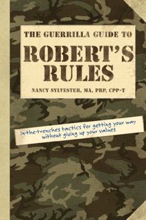 Access [EBOOK EPUB KINDLE PDF] The Guerrilla Guide to Robert's Rules: In-the-Trenches Tactics for Ge