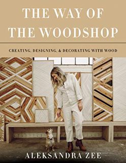 Read PDF EBOOK EPUB KINDLE The Way of the Woodshop: Creating, Designing & Decorating with Wood by  A