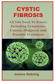 [ACCESS] [KINDLE PDF EBOOK EPUB] CYSTIC FIBROSIS: All You Need To Know; Including Symptoms, Causes,