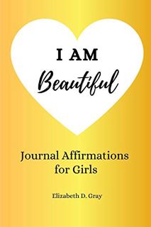 [GET] [EBOOK EPUB KINDLE PDF] I am Beautiful: Journal Affirmations for Girls by  Elizabeth D Gray 💞