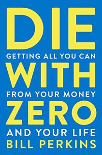 READ [KINDLE PDF EBOOK EPUB] Die With Zero: Getting All You Can from Your Money and Your Life by  Bi
