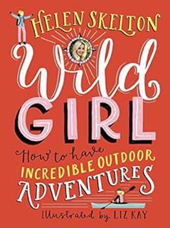 Access EPUB KINDLE PDF EBOOK Wild Girl: How to Have Incredible Outdoor Adventures by Helen Skelton,L