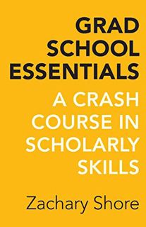 Get PDF EBOOK EPUB KINDLE Grad School Essentials: A Crash Course in Scholarly Skills by  Zachary Sho