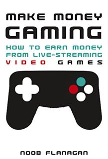 [Get] EPUB KINDLE PDF EBOOK Make Money Gaming: How to Earn Money From Live-Streaming Video Games by