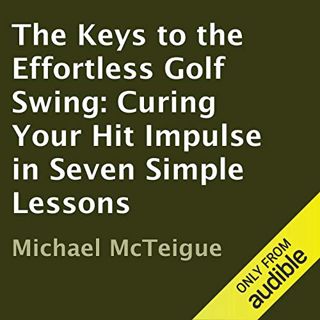 GET EPUB KINDLE PDF EBOOK The Keys to the Effortless Golf Swing: Curing Your Hit Impulse in Seven Si