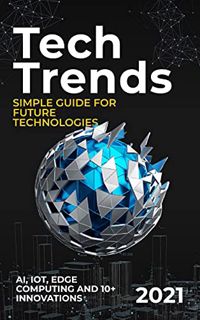[ACCESS] [EPUB KINDLE PDF EBOOK] Tech Trends: 2021 Simple Guide for Future Technologies. AI, IoT, Ed