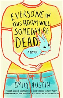 [ACCESS] [EPUB KINDLE PDF EBOOK] Everyone in This Room Will Someday Be Dead: A Novel by  Emily Austi