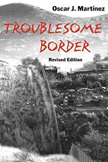 [Access] EPUB KINDLE PDF EBOOK Troublesome Border, Revised Edition by  Oscar J. Martínez 💙