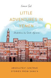 [ACCESS] PDF EBOOK EPUB KINDLE Little Adventures in Yemen: Absolutely (Un)True stories from Sana'a b