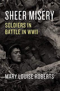 [READ] [EPUB KINDLE PDF EBOOK] Sheer Misery: Soldiers in Battle in WWII by  Mary Louise Roberts 📨