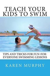 [Get] [PDF EBOOK EPUB KINDLE] Teach Your Kids to Swim: Tips and tricks for fun-for-everyone swimming