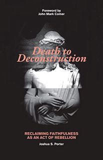 [GET] [KINDLE PDF EBOOK EPUB] Death to Deconstruction: Reclaiming Faithfulness as an Act of Rebellio