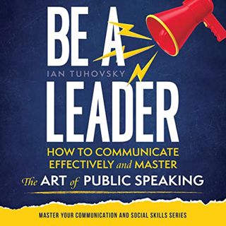 [VIEW] [EPUB KINDLE PDF EBOOK] Be a Leader: How to Communicate Effectively and Master the Art of Pub