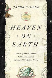 [ACCESS] EBOOK EPUB KINDLE PDF Heaven on Earth: How Copernicus, Brahe, Kepler, and Galileo Discovere
