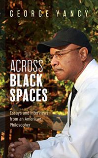 Access [EPUB KINDLE PDF EBOOK] Across Black Spaces: Essays and Interviews from an American Philosoph