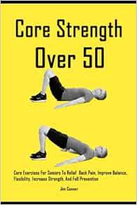 Access EBOOK EPUB KINDLE PDF Core Strength Over 50: Core Exercises For Seniors To Relief Back Pain,