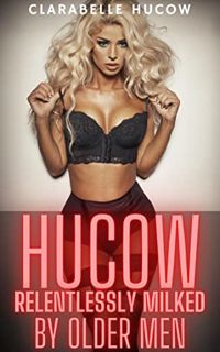 GET KINDLE PDF EBOOK EPUB Hucow: Relentlessly Milked by Older Men by  Clarabelle  Hucow ✓