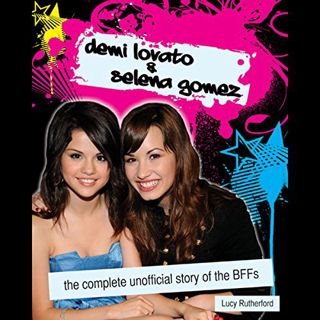 [View] [EBOOK EPUB KINDLE PDF] Demi Lovato & Selena Gomez: The Complete Unofficial Story of the BFFs
